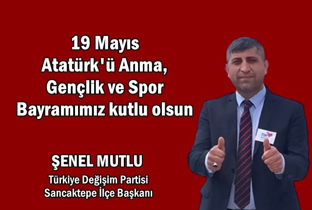 TDP Sancaktepe İlçe Başkanı Şenel Mutlu’nun 19 Mayıs Atatürk’ü Anma, Gençlik ve Spor Bayramı mesajı