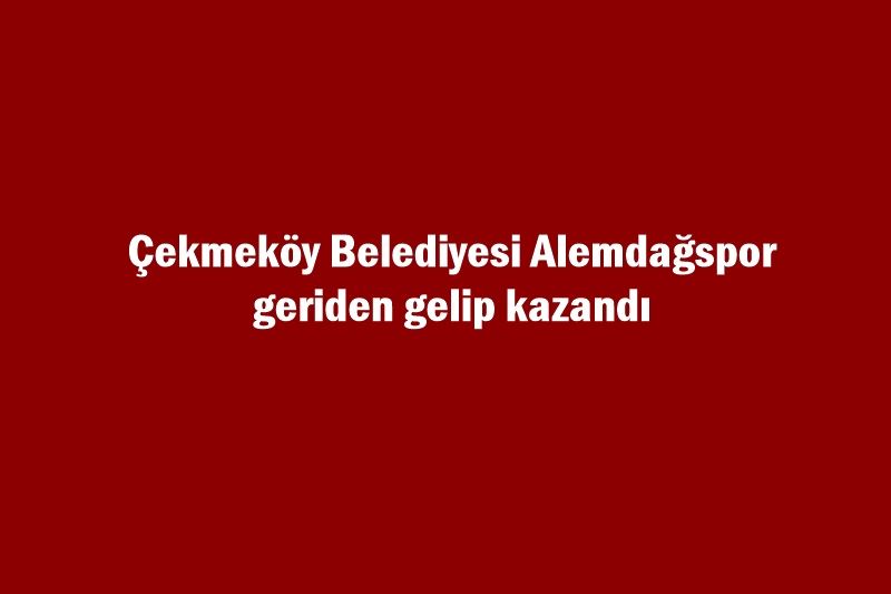 Çekmeköy Belediyesi Alemdağspor geriden gelip kazandı