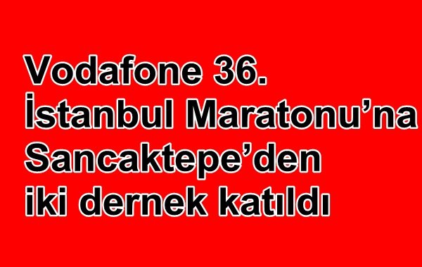 Vodafone 36. İstanbul Maratonu?na Sancaktepe?den iki dernek katıldı