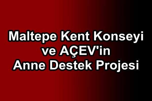 Maltepe Kent Konseyi ve AÇEV`in Anne Destek Projesi 