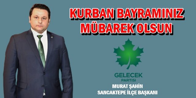 Gelecek Partisi Sancaktepe İlçe Başkanı Murat Şahin?in Kurban Bayramı mesajı