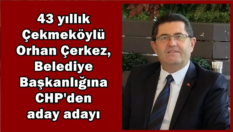 43 yıllık Çekmeköylü Orhan Çerkez, Belediye Başkanlığına CHP