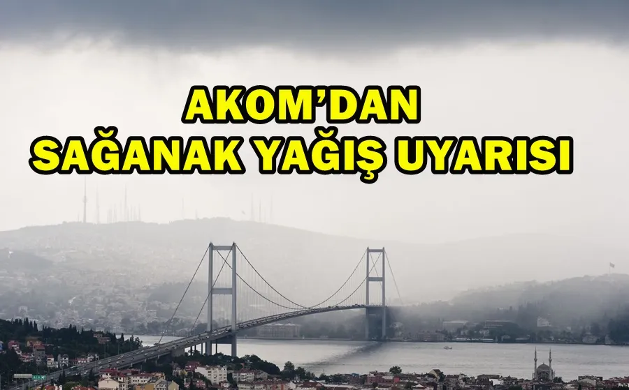 AKOM’DAN SAĞANAK YAĞIŞ UYARISI