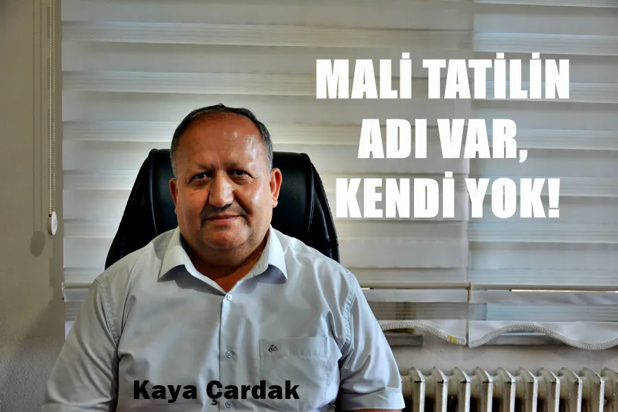 KAYA ÇARDAK, MALİ TATİLİN ADI VAR, KENDİ YOK! 