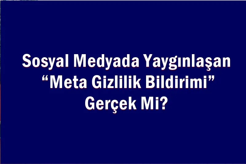 Sosyal Medyada Yaygınlaşan “Meta Gizlilik Bildirimi” Gerçek Mi?