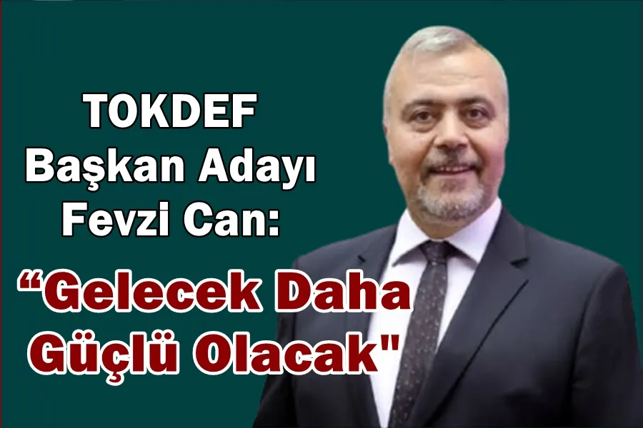  TOKDEF Başkan Adayı Fevzi Can  “ Gelecek Daha Güçlü Olacak