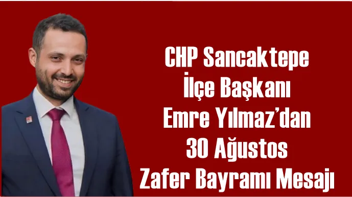 CHP Sancaktepe İlçe Başkanı Emre Yılmaz’dan 30 Ağustos Zafer Bayramı Mesajı